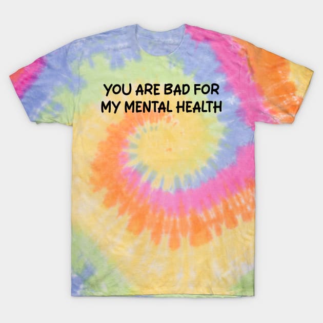 you are bad for my mental health T-Shirt by mdr design